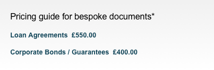 Pricing guide for bespoke documents*
Loan Agreements  £550.00Corporate Bonds / Guarantees  £400.00